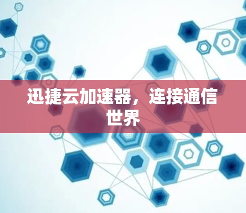 迅捷云加速器,连接通信世界 迅捷云加速器,连接通信世界