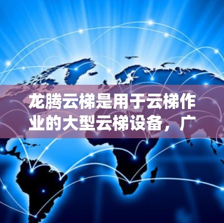 龙腾云梯是用于云梯作业的大型云梯设备，广泛应用于建筑、物流、桥梁等领域的 Skip-A-Move 云梯技术。选择适合的云梯线路需要考虑多种因素，以下是一些关键点