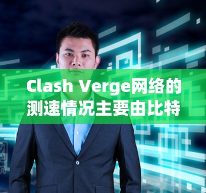 Clash Verge网络的测速情况主要由比特率(bps)和速度(mbps)来衡量数据传输速度。以下是关于这些参数的详细信息