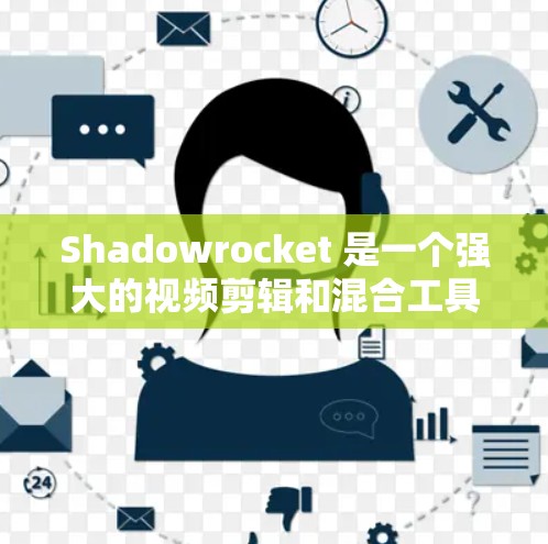 Shadowrocket 是一个强大的视频剪辑和混合工具,支持多种模式和配置。以下是详细的配置步骤和指南