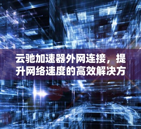 云驰加速器外网连接，提升网络速度的高效解决方案
