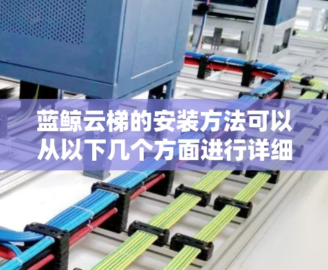 蓝鲸云梯的安装方法可以从以下几个方面进行详细说明