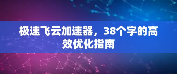 极速飞云加速器，38个字的高效优化指南