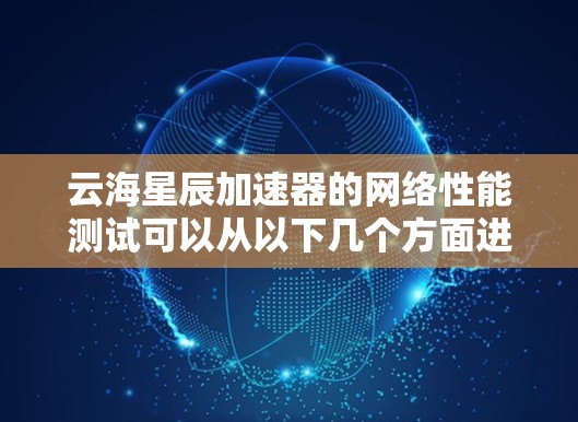 云海星辰加速器的网络性能测试可以从以下几个方面进行