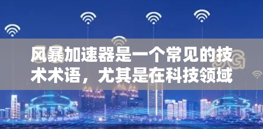 风暴加速器是一个常见的技术术语,尤其是在科技领域,它通常指一种用于加速数据传输、网络连接或软件流畅度的工具或应用程序。这类加速器可能基于多种技术原理,包括但不限于