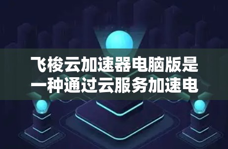 飞梭云加速器电脑版是一种通过云服务加速电脑的工具,旨在提升电脑运行速度。以下是关于其主要功能、使用流程以及注意事项的详细信息