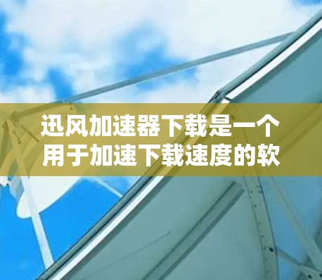 迅风加速器下载是一个用于加速下载速度的软件,通常通过特定的下载平台或网站提供。以下是一步步的下载和使用指南