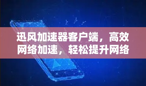 迅风加速器客户端,高效网络加速,轻松提升网络速度
