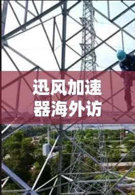 迅风加速器海外访问工具，让全球访问更轻松