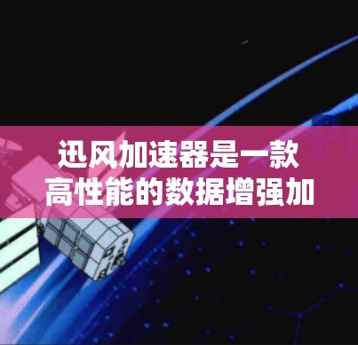 迅风加速器是一款高性能的数据增强加速器，专为半导体、人工智能、图像处理等领域提供强大的计算能力。它结合了先进的硬件设计和优化算法，能够显著提升计算效率和性能。以下是对迅风加速器的评测
