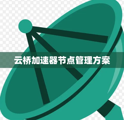 云桥加速器节点管理方案