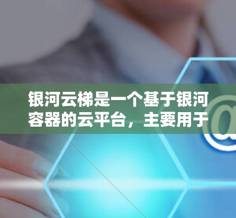 银河云梯是一个基于银河容器的云平台,主要用于管理轻量级容器。以下是详细的银河云梯配置方法 银河云梯是一个基于银河容器的云平台,主要用于管理轻量级容器。以下是详细的银河云梯配置方法