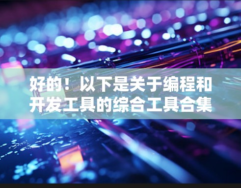 好的！以下是关于编程和开发工具的综合工具合集，涵盖了常用的应用开发工具、编辑器、调试器、文档管理等