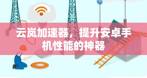 云岚加速器,提升安卓手机性能的神器
