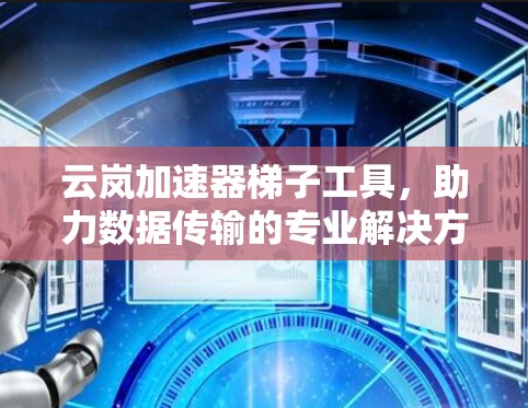 云岚加速器梯子工具,助力数据传输的专业解决方案