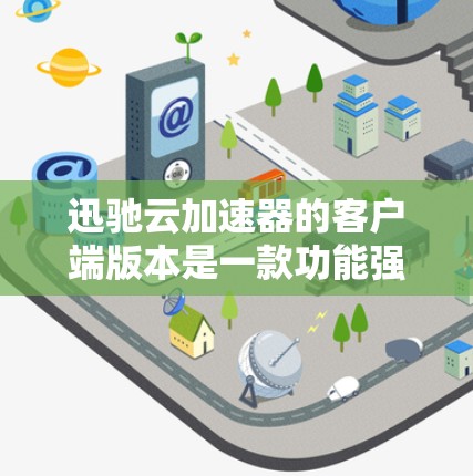 迅驰云加速器的客户端版本是一款功能强大的工具,适合不同用户的需求。以下是一步步的使用指南
