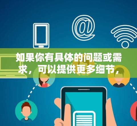 如果你有具体的问题或需求，可以提供更多细节，我可以为你提供更详细的解答！