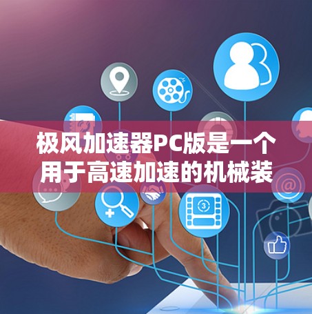极风加速器PC版是一个用于高速加速的机械装置,主要应用于航天、体育和军事领域。以下是对该设备的详细分析