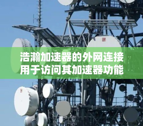 浩瀚加速器的外网连接用于访问其加速器功能,通常连接到特定的服务器端口,如localhost:88或localhost:92。以下是详细的步骤指南