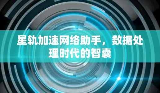 星轨加速网络助手，数据处理时代的智囊