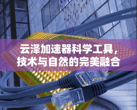 云泽加速器科学工具，技术与自然的完美融合