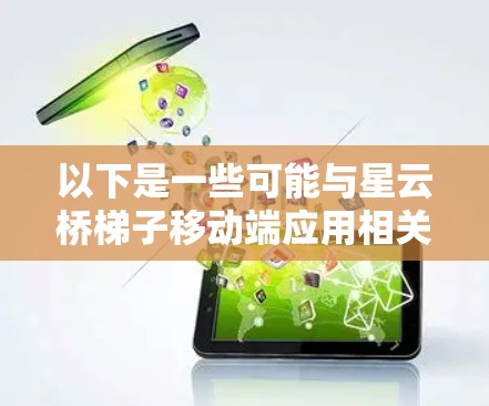 以下是一些可能与星云桥梯子移动端应用相关的解决方案和信息 以下是一些可能与星云桥梯子移动端应用相关的解决方案和信息