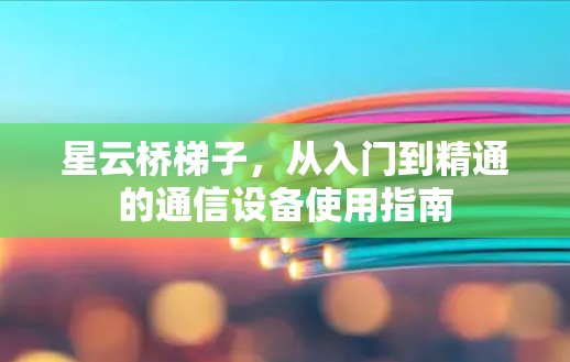 星云桥梯子,从入门到精通的通信设备使用指南