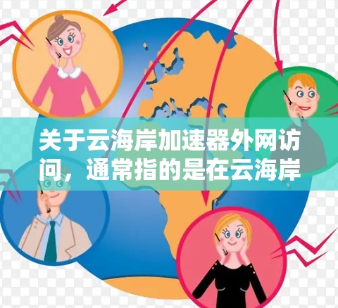 关于云海岸加速器外网访问,通常指的是在云海岸或其他网站上使用加速器功能来提升访问速度。具体操作步骤可能因平台而异,以下是一些常见的指导方针