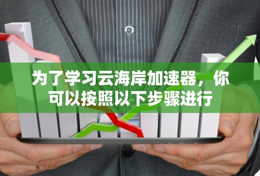 为了学习云海岸加速器,你可以按照以下步骤进行