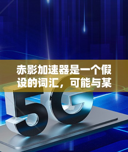 赤影加速器是一个假设的词汇,可能与某个游戏或故事中的机制有关。如果这是一个游戏机制,那么加速器可能是指某种方式来提升战斗效率或游戏体验。以下是一些可能的解释和体验