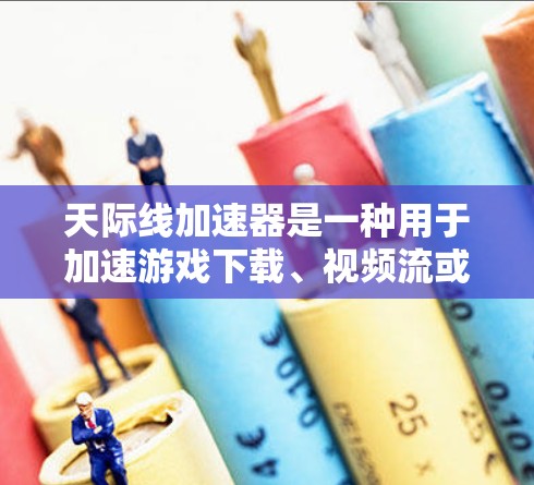 天际线加速器是一种用于加速游戏下载、视频流或社交媒体应用的工具,帮助用户更快地完成任务或获取内容。以下是关于天际线加速器的最新版本信息 天际线加速器是一种用于加速游戏下载、视频流或社交媒体应用的工具,帮助用户更快地完成任务或获取内容。以下是关于天际线加速器的最新版本信息