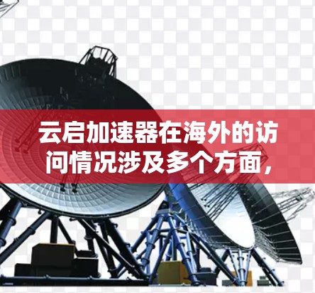 云启加速器在海外的访问情况涉及多个方面,影响用户体验和功能稳定性的关键因素。以下是综合分析