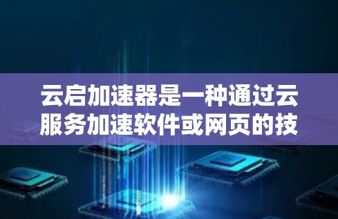云启加速器是一种通过云服务加速软件或网页的技术,利用云资源提升性能。以下是对该工具的详细评测