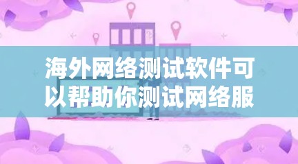 海外网络测试软件可以帮助你测试网络服务的稳定性、性能、连接速度、端口配置等。以下是一些适合海外网络测试的软件推荐