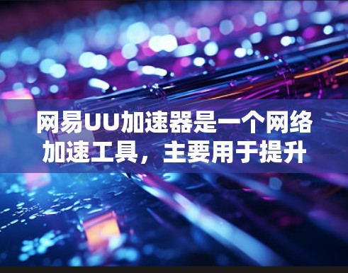 网易UU加速器是一个网络加速工具,主要用于提升网络连接的稳定性。以下是一些使用方法的步骤