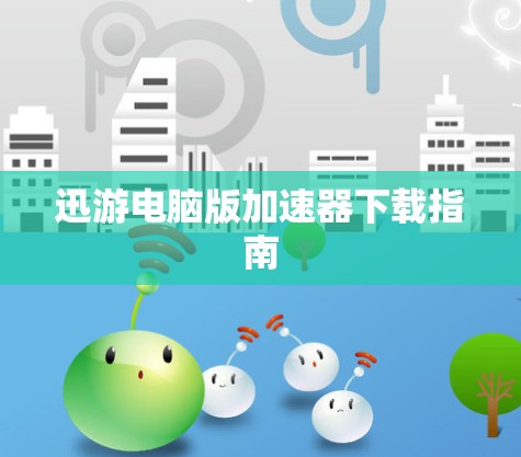 迅游电脑版加速器下载指南