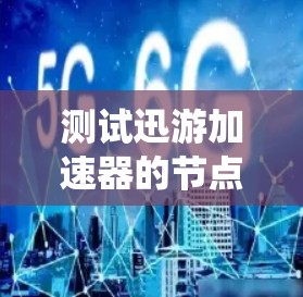 测试迅游加速器的节点是一个系统性的过程，涉及多个步骤。以下是一个清晰的步骤指南