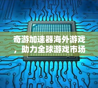 奇游加速器海外游戏,助力全球游戏市场