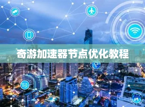 奇游加速器节点优化教程