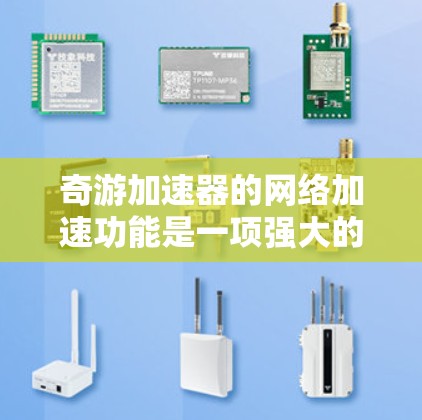 奇游加速器的网络加速功能是一项强大的工具，能够显著提高游戏性能。以下是对该功能的详细说明
