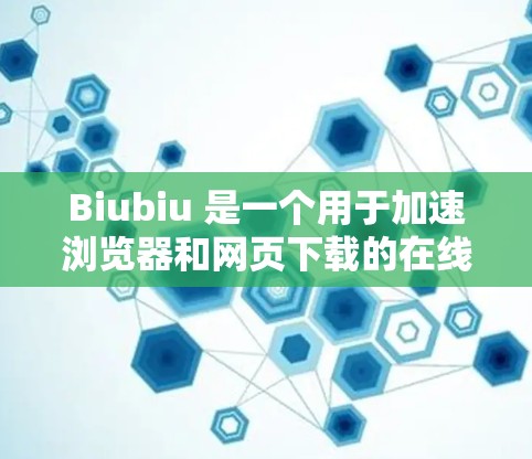 Biubiu 是一个用于加速浏览器和网页下载的在线加速器。如果你愿意，我将提供下载链接和使用步骤。请确保你有稳定的网络连接，并且你的设备和网络安全