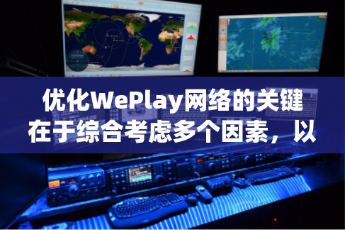 优化WePlay网络的关键在于综合考虑多个因素，以下是一个分步骤的优化计划