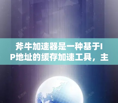 斧牛加速器是一种基于IP地址的缓存加速工具,主要用于加速下载游戏、视频等资源。以下是使用斧牛加速器进行游戏加速的步骤
