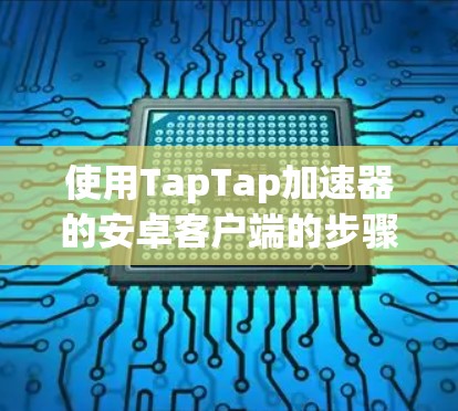 使用TapTap加速器的安卓客户端的步骤如下