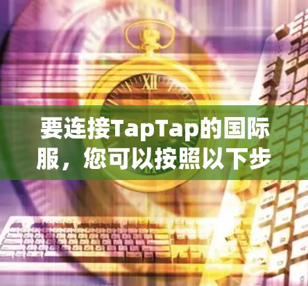 要连接TapTap的国际服，您可以按照以下步骤进行
