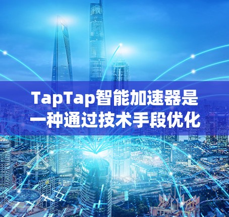TapTap智能加速器是一种通过技术手段优化用户流量的工具,通常用于提高支付的效率和用户体验。其运行过程中可能涉及网络测试和流量控制等步骤,具体操作步骤如下