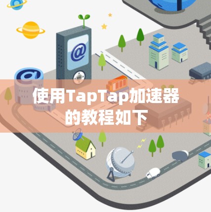 使用TapTap加速器的教程如下 使用TapTap加速器的教程如下