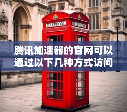 腾讯加速器的官网可以通过以下几种方式访问