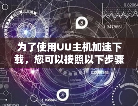 为了使用UU主机加速下载，您可以按照以下步骤操作