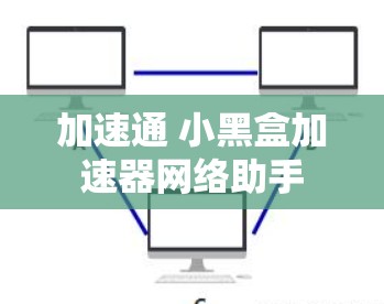 加速通 小黑盒加速器网络助手